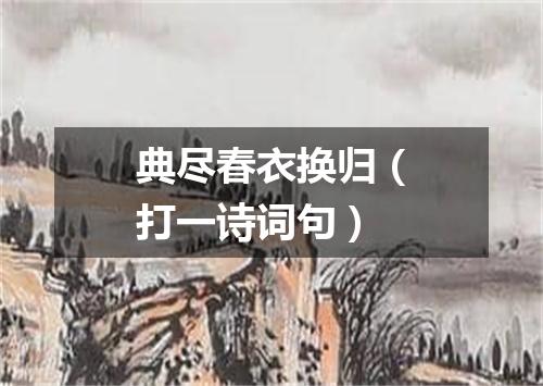 典尽春衣换归（打一诗词句）