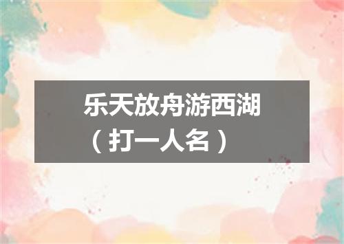 乐天放舟游西湖（打一人名）