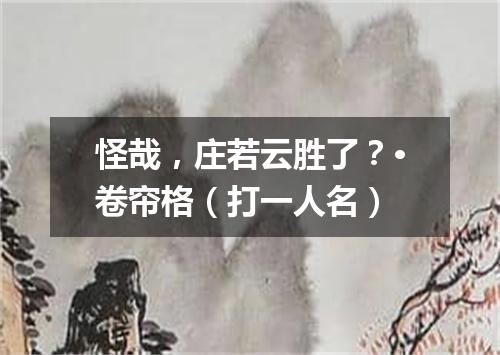 怪哉，庄若云胜了？·卷帘格（打一人名）