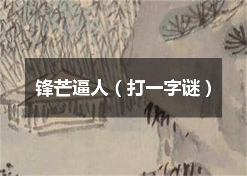 锋芒逼人（打一字谜）