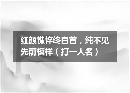 红颜憔悴终白首，纯不见先前模样（打一人名）