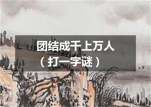 团结成千上万人（打一字谜）