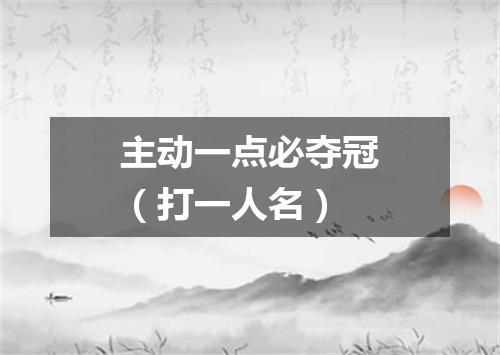 主动一点必夺冠（打一人名）