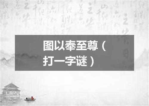 图以奉至尊（打一字谜）