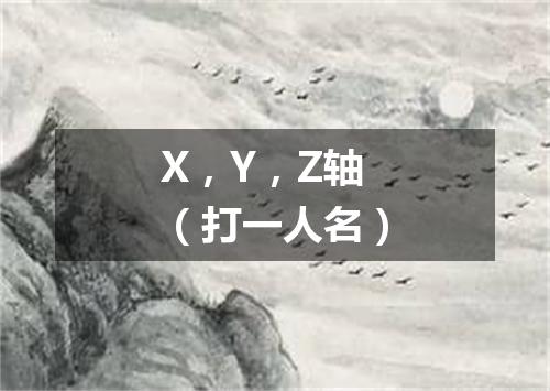 X，Y，Z轴（打一人名）