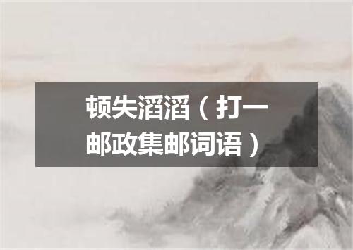 顿失滔滔（打一邮政集邮词语）