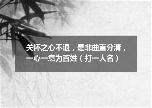 关怀之心不退，是非曲直分清，一心一意为百姓（打一人名）