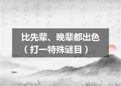 比先辈、晚辈都出色（打一特殊谜目）