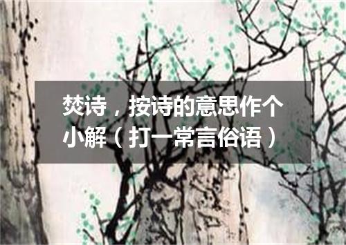 焚诗，按诗的意思作个小解（打一常言俗语）