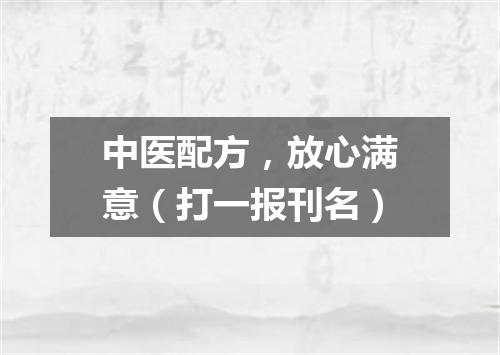 中医配方，放心满意（打一报刊名）