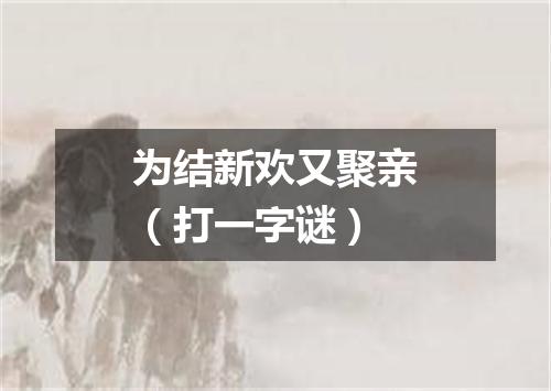 为结新欢又聚亲（打一字谜）