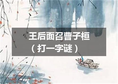 王后面召曹子桓（打一字谜）