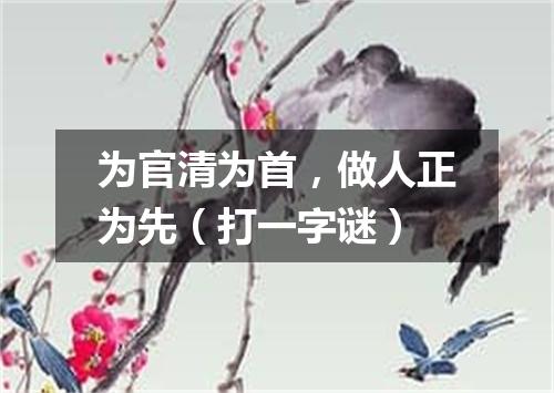 为官清为首，做人正为先（打一字谜）