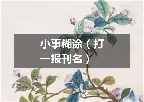 小事糊涂（打一报刊名）