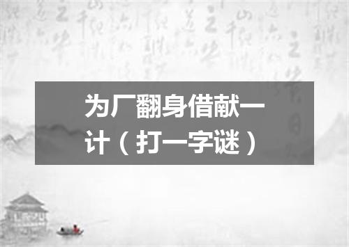 为厂翻身借献一计（打一字谜）