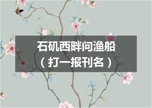 石矶西畔问渔船（打一报刊名）