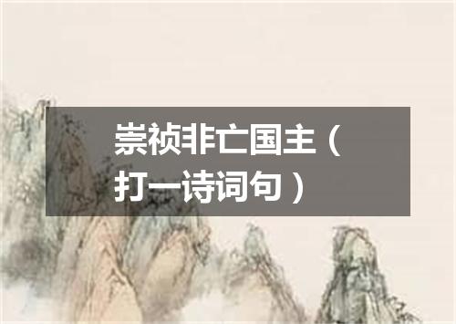 崇祯非亡国主（打一诗词句）