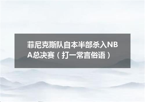 菲尼克斯队自本半部杀入NBA总决赛（打一常言俗语）