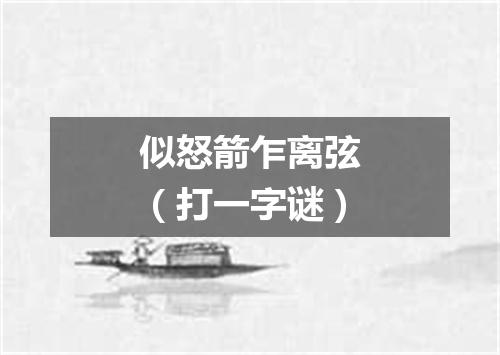 似怒箭乍离弦（打一字谜）