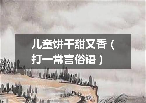 儿童饼干甜又香（打一常言俗语）