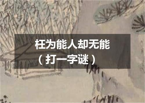 枉为能人却无能（打一字谜）