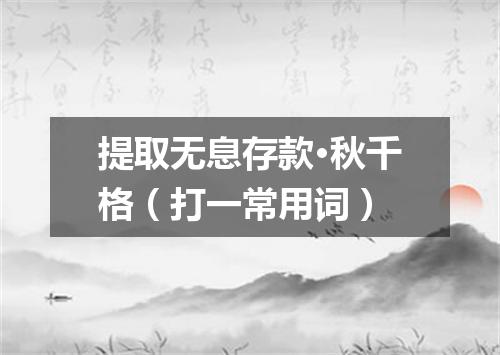 提取无息存款·秋千格（打一常用词）