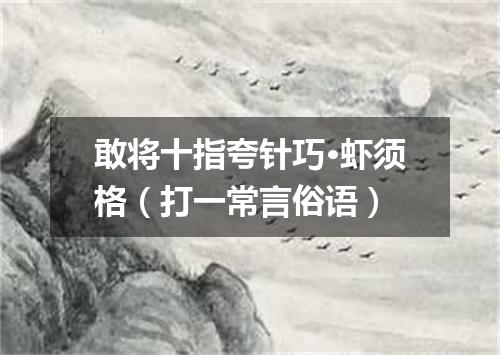 敢将十指夸针巧·虾须格（打一常言俗语）