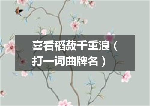 喜看稻菽千重浪（打一词曲牌名）