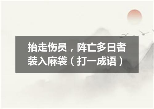 抬走伤员，阵亡多日者装入麻袋（打一成语）