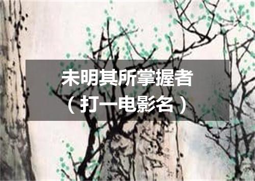 未明其所掌握者（打一电影名）