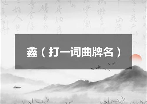 鑫（打一词曲牌名）