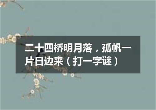 二十四桥明月落，孤帆一片日边来（打一字谜）