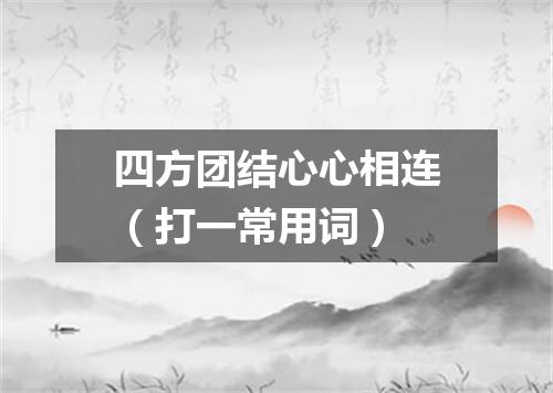 四方团结心心相连（打一常用词）