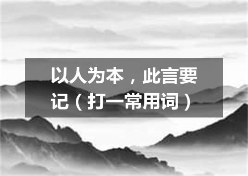 以人为本，此言要记（打一常用词）