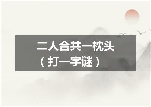 二人合共一枕头（打一字谜）