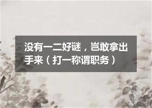 没有一二好谜，岂敢拿出手来（打一称谓职务）