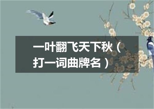 一叶翻飞天下秋（打一词曲牌名）