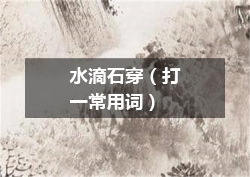 水滴石穿（打一常用词）