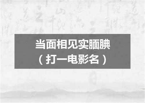 当面相见实腼腆（打一电影名）