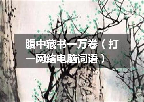 腹中藏书一万卷（打一网络电脑词语）