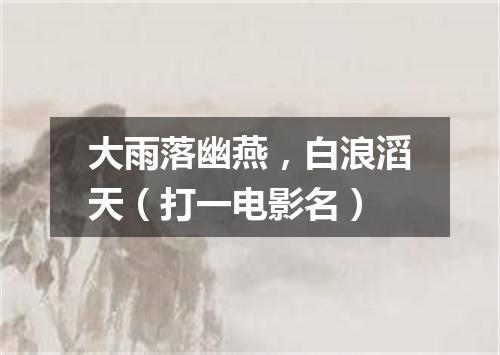 大雨落幽燕，白浪滔天（打一电影名）