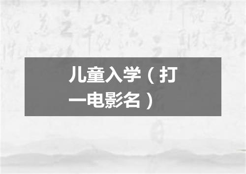 儿童入学（打一电影名）