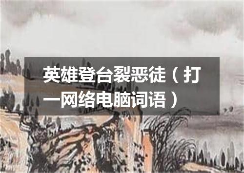 英雄登台裂恶徒（打一网络电脑词语）