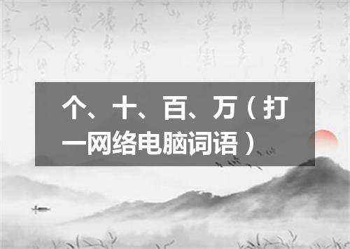 个、十、百、万（打一网络电脑词语）