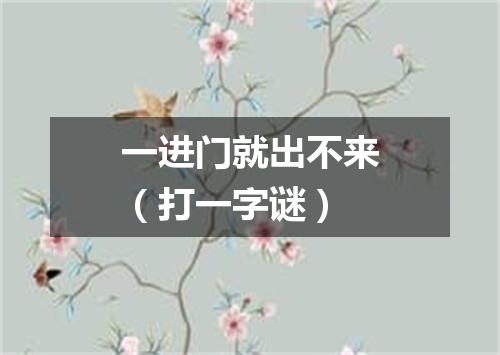 一进门就出不来（打一字谜）