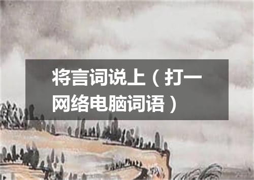 将言词说上（打一网络电脑词语）