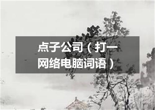 点子公司（打一网络电脑词语）