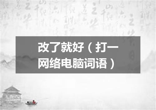 改了就好（打一网络电脑词语）