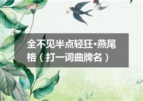 全不见半点轻狂·燕尾格（打一词曲牌名）