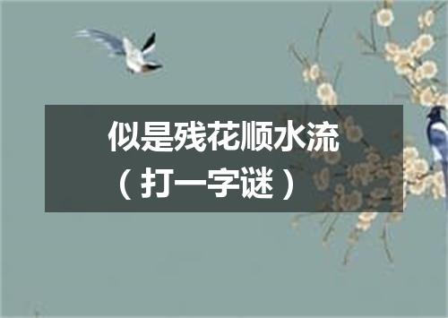 似是残花顺水流（打一字谜）